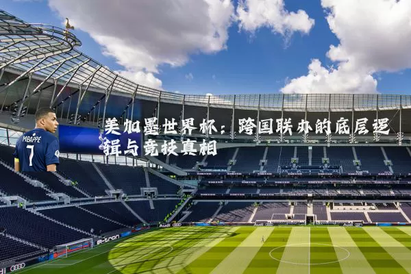 美加墨世界杯:跨国联办的底层逻辑与竞技真相