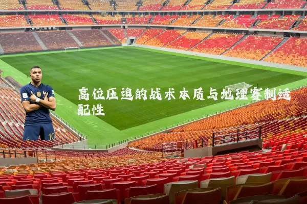 高位压迫的战术本质与地理赛制适配性