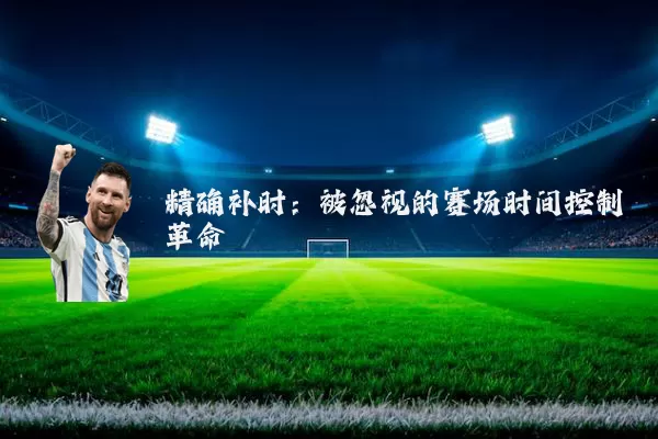 精确补时:被忽视的赛场时间控制革命