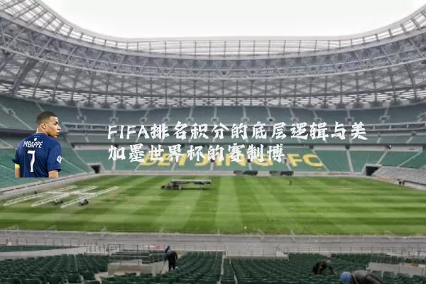 FIFA排名积分的底层逻辑与美加墨世界杯的赛制博弈