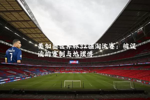 美加墨世界杯32强淘汰赛：被误读的赛制与地理博弈