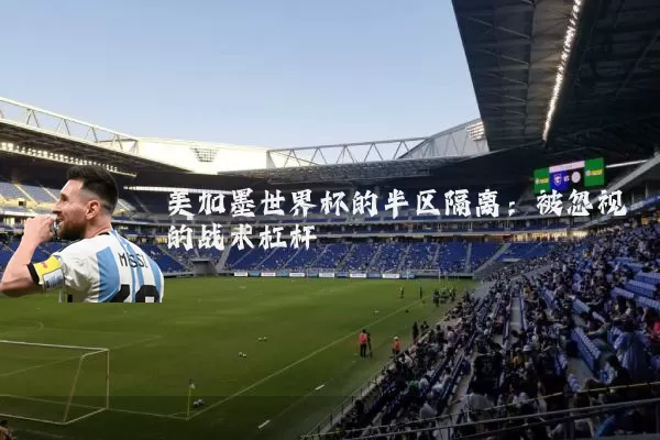 美加墨世界杯的半区隔离：被忽视的战术杠杆