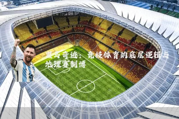 黑马奇迹：竞技体育的底层逻辑与地理赛制博弈