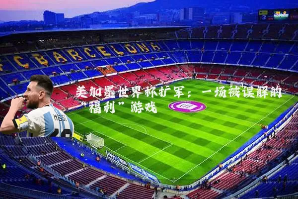 美加墨世界杯扩军：一场被误解的“福利”游戏