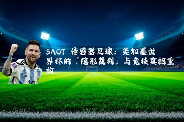 SAOT 传感器足球：美加墨世界杯的「隐形裁判」与竞技真相重构