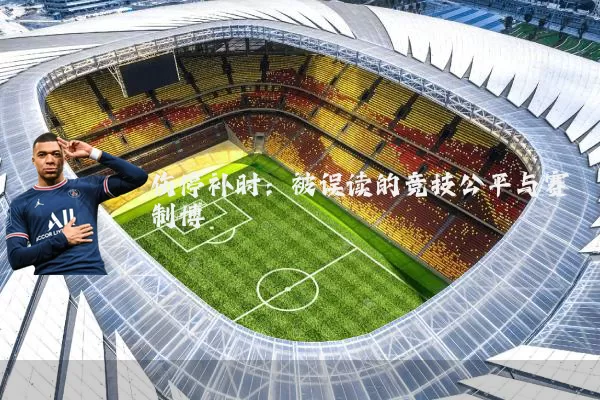 伤停补时：被误读的竞技公平与赛制博弈