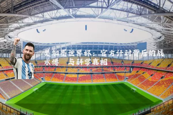 美加墨世界杯：官方计时背后的战术博弈与科学真相
