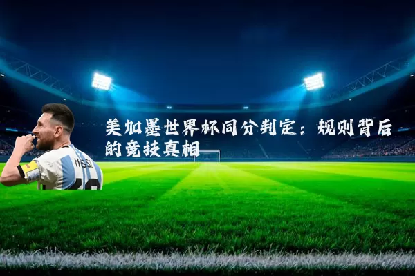 美加墨世界杯同分判定:规则背后的竞技真相