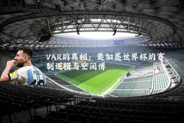 VAR的真相：美加墨世界杯的赛制逻辑与空间博弈