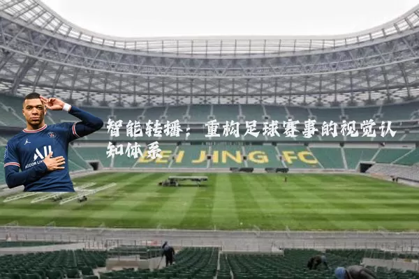 智能转播：重构足球赛事的视觉认知体系